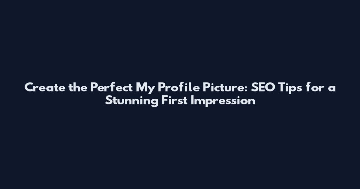 Create the Perfect My Profile Picture: SEO Tips for a Stunning First Impression