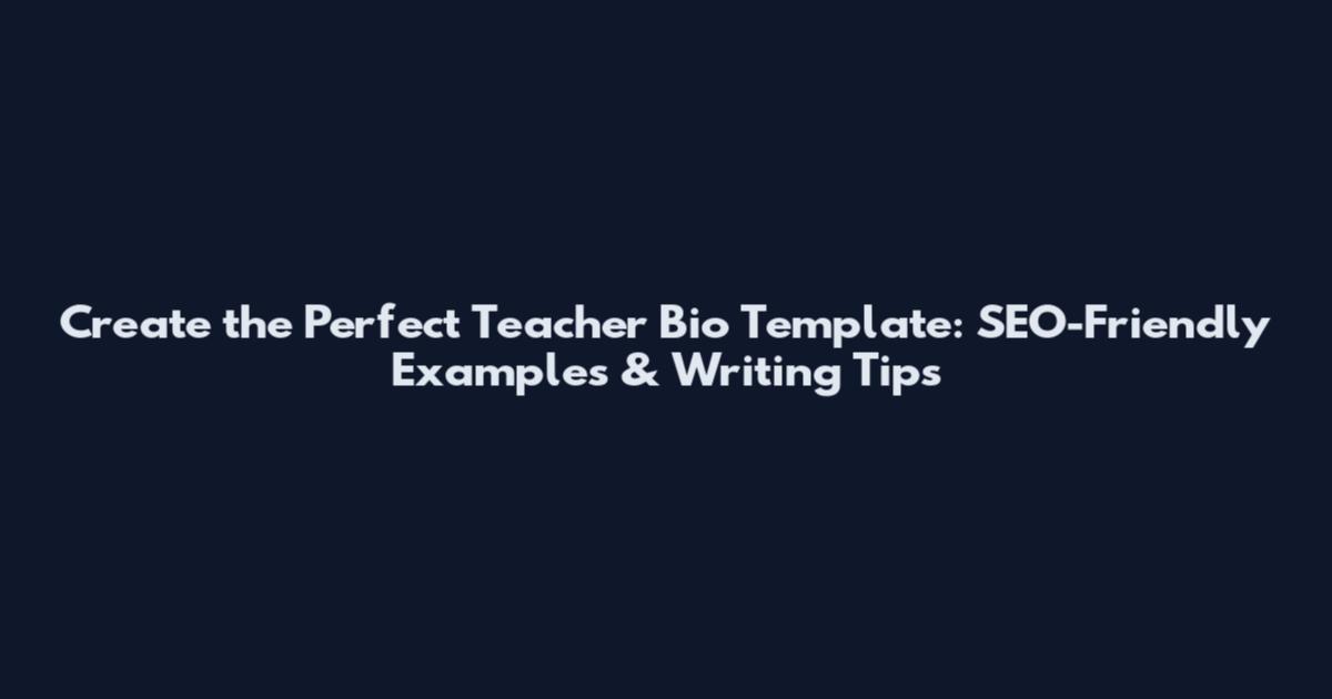 Create the Perfect Teacher Bio Template: SEO-Friendly Examples & Writing Tips