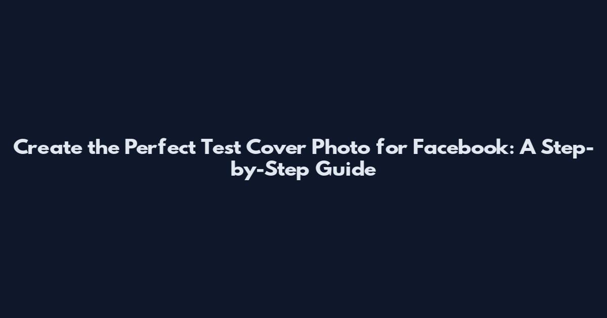 Create the Perfect Test Cover Photo for Facebook: A Step-by-Step Guide