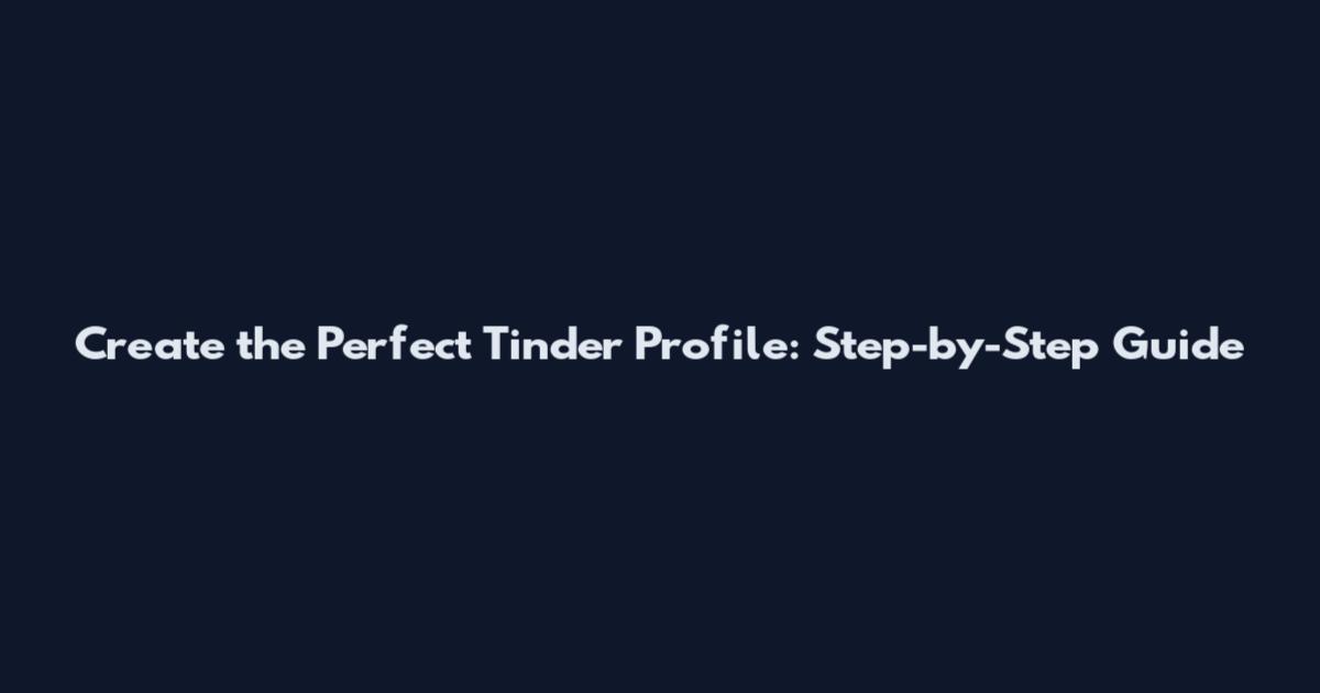 Create the Perfect Tinder Profile: Step-by-Step Guide