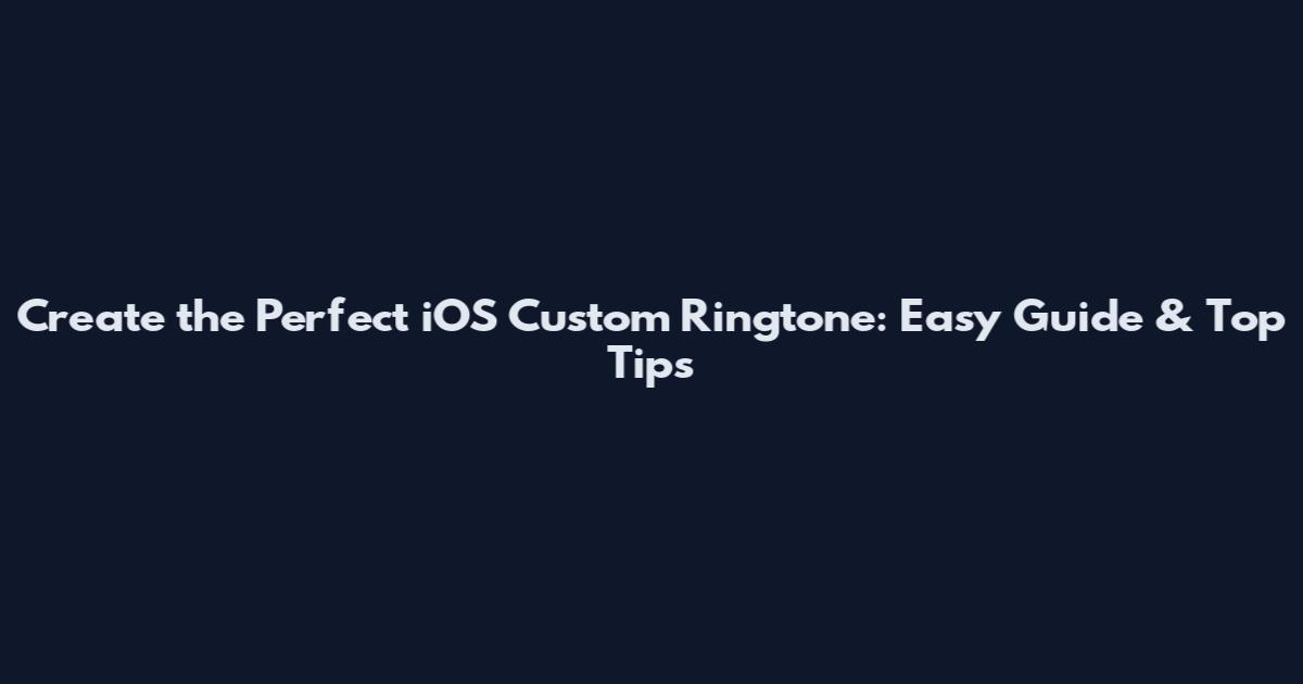 Create the Perfect iOS Custom Ringtone: Easy Guide & Top Tips