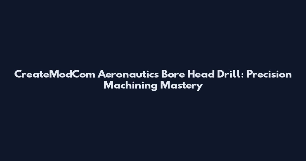 CreateModCom Aeronautics Bore Head Drill: Precision Machining Mastery