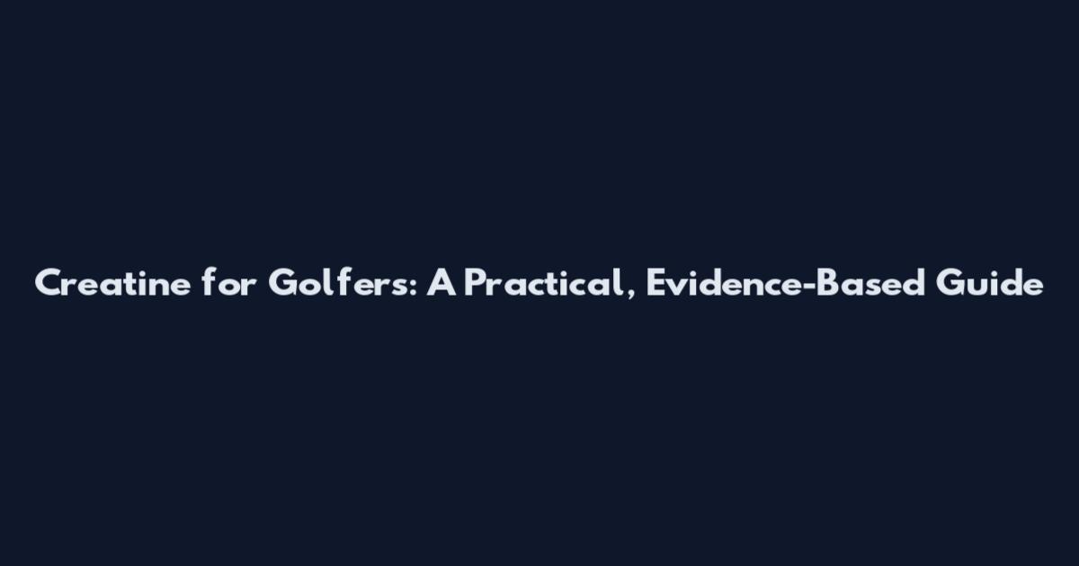 Creatine for Golfers: A Practical, Evidence-Based Guide