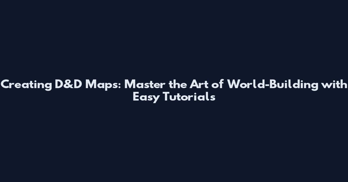 Creating D&D Maps: Master the Art of World-Building with Easy Tutorials