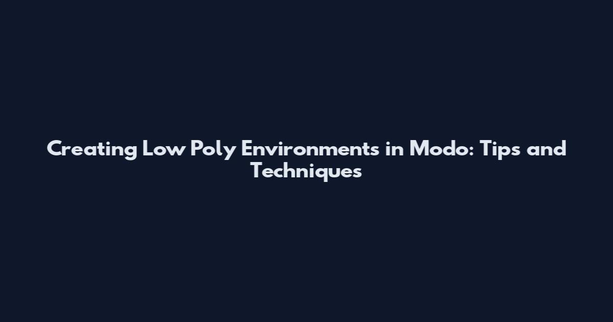 Creating Low Poly Environments in Modo: Tips and Techniques