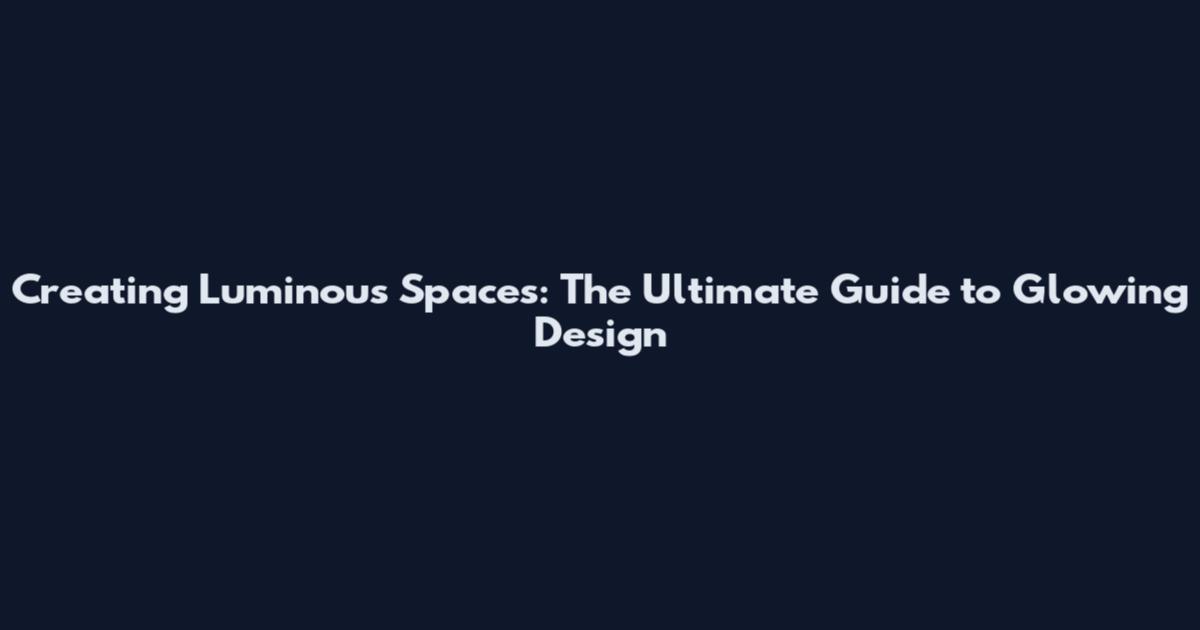 Creating Luminous Spaces: The Ultimate Guide to Glowing Design