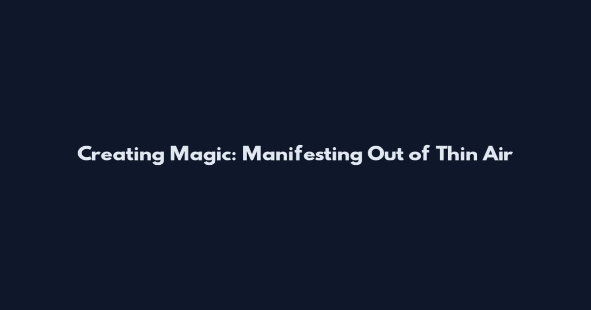 Creating Magic: Manifesting Out of Thin Air