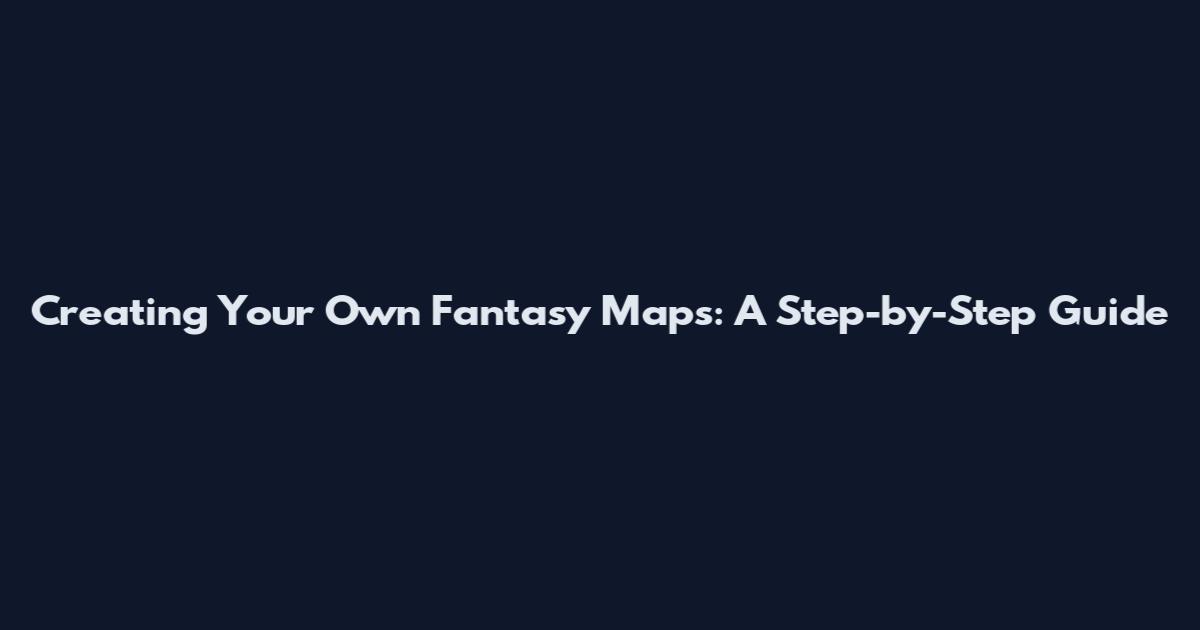 Creating Your Own Fantasy Maps: A Step-by-Step Guide