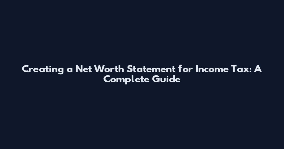 Creating a Net Worth Statement for Income Tax: A Complete Guide