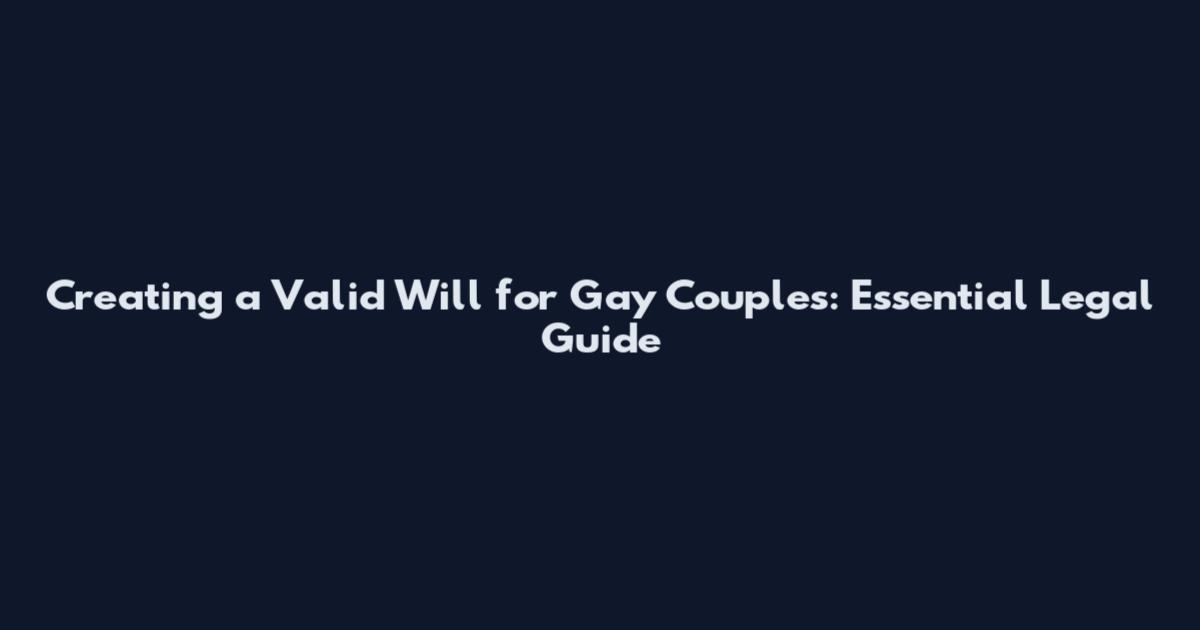 Creating a Valid Will for Gay Couples: Essential Legal Guide