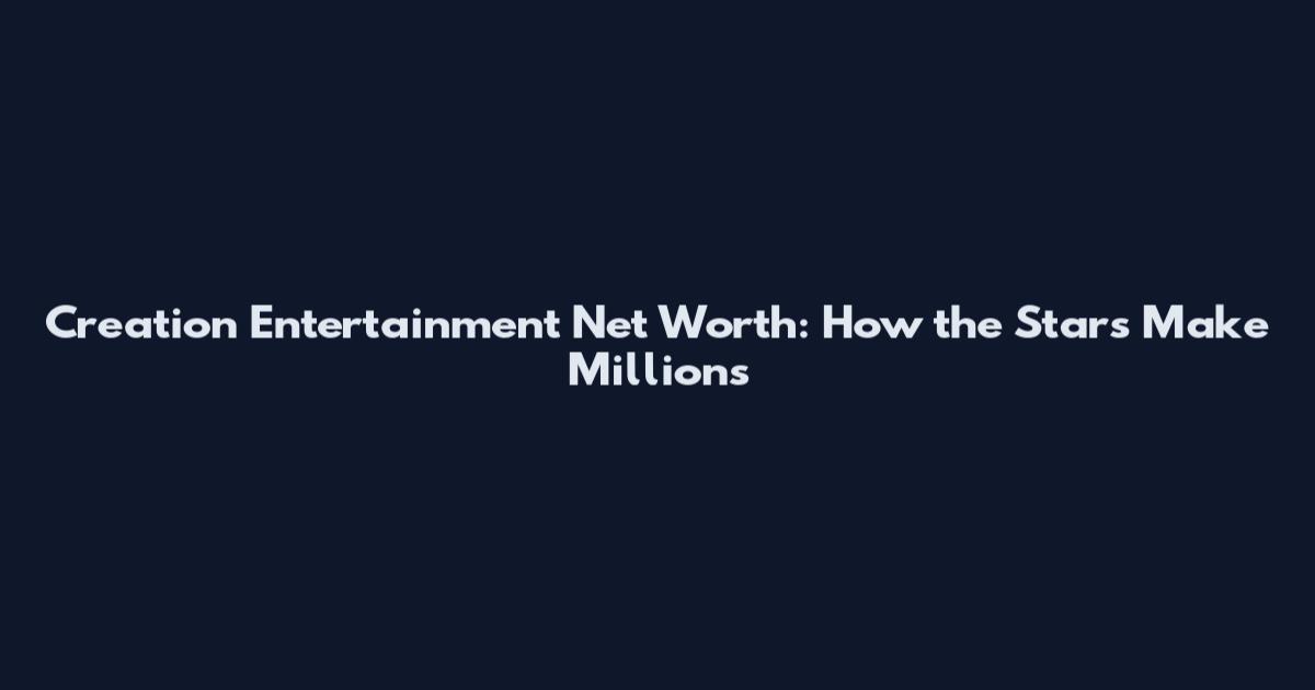 Creation Entertainment Net Worth: How the Stars Make Millions