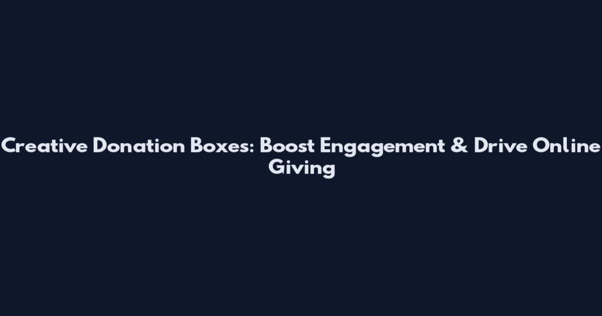 Creative Donation Boxes: Boost Engagement & Drive Online Giving