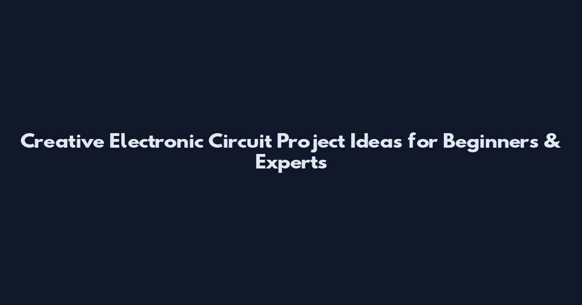 Creative Electronic Circuit Project Ideas for Beginners & Experts