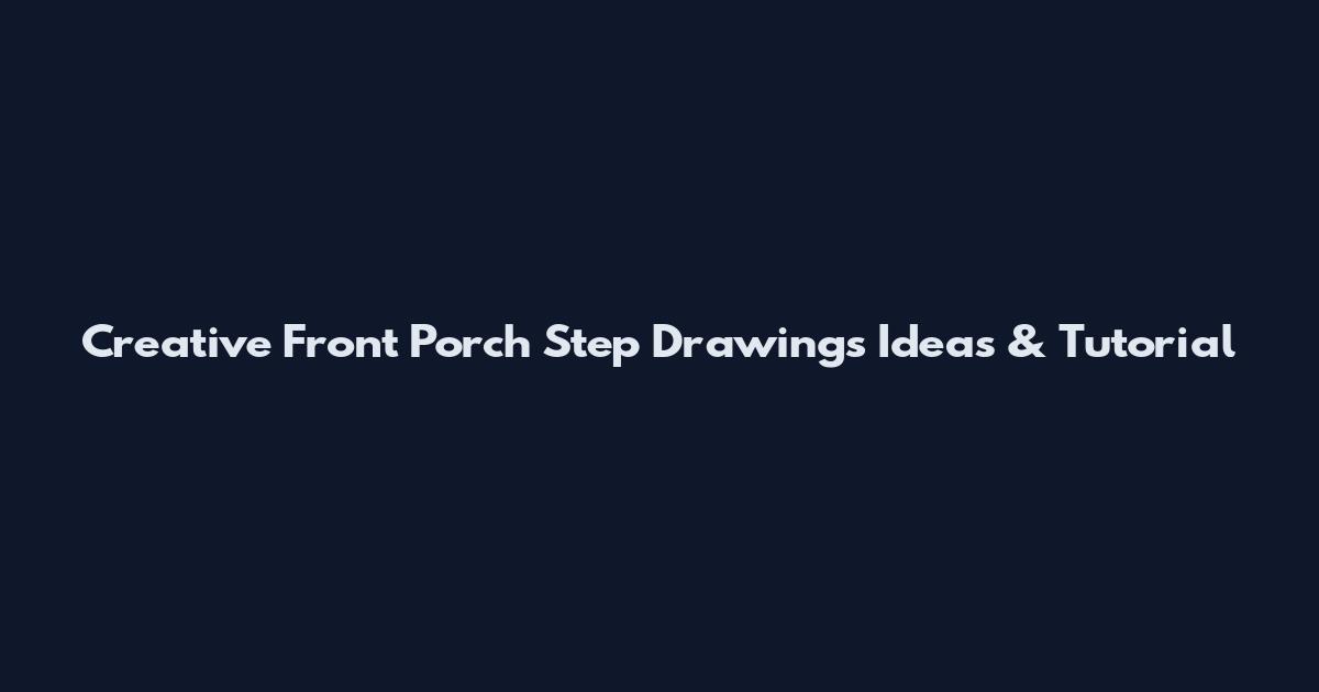 Creative Front Porch Step Drawings Ideas & Tutorial