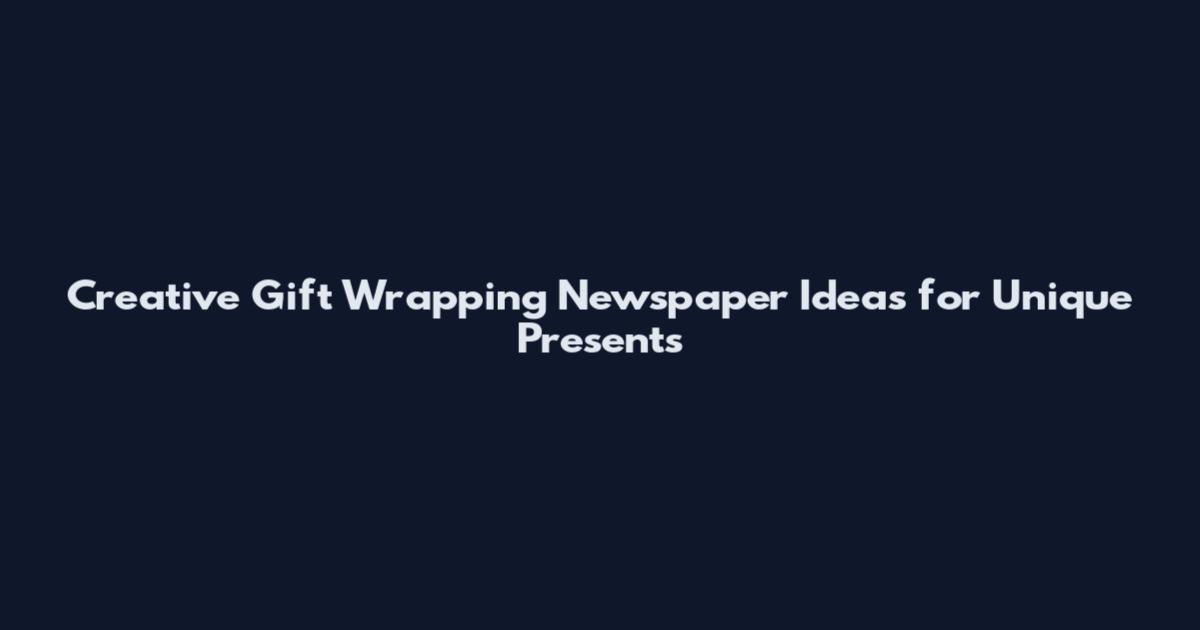 Creative Gift Wrapping Newspaper Ideas for Unique Presents