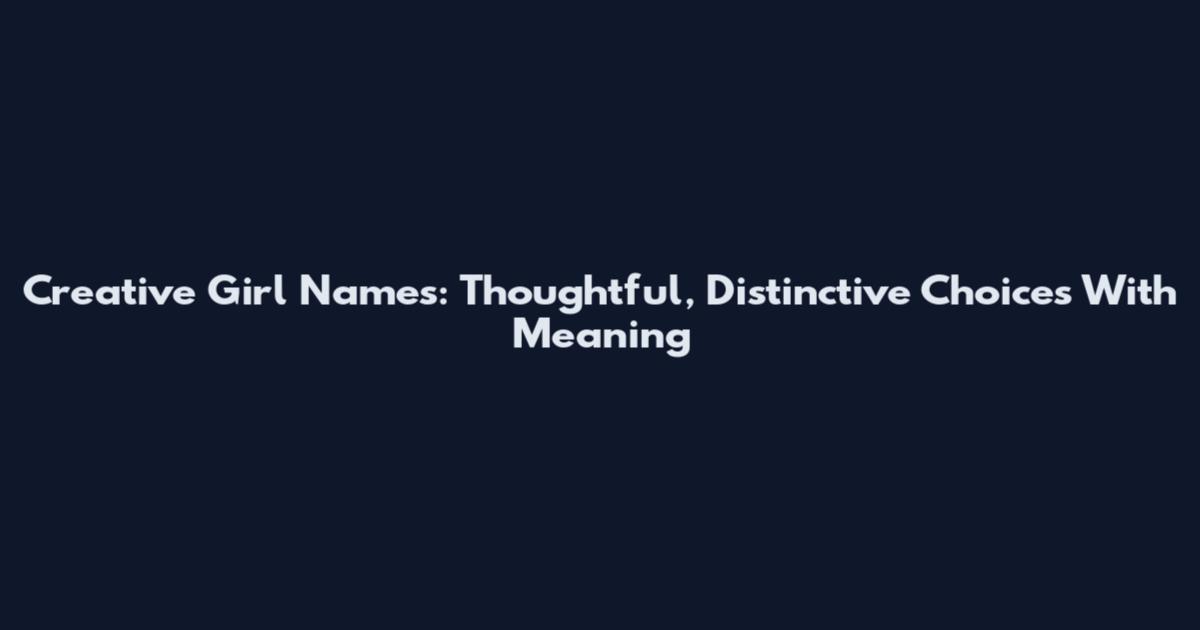 Creative Girl Names: Thoughtful, Distinctive Choices With Meaning