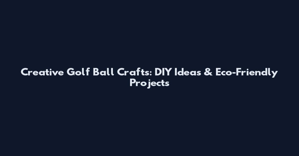 Creative Golf Ball Crafts: DIY Ideas & Eco-Friendly Projects