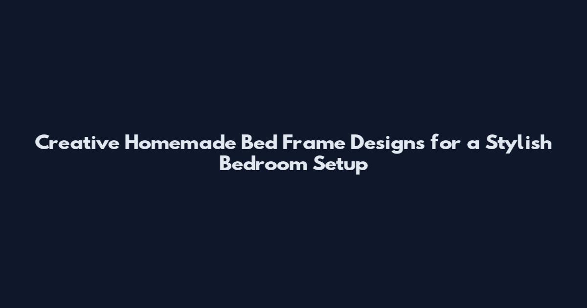 Creative Homemade Bed Frame Designs for a Stylish Bedroom Setup