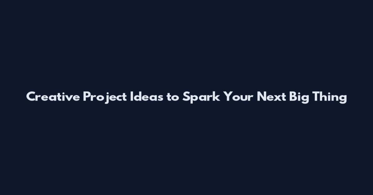 Creative Project Ideas to Spark Your Next Big Thing