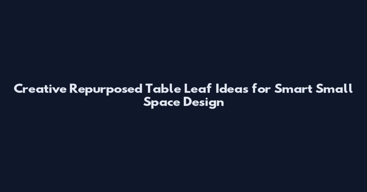 Creative Repurposed Table Leaf Ideas for Smart Small Space Design
