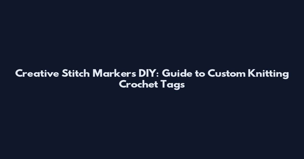 Creative Stitch Markers DIY: Guide to Custom Knitting Crochet Tags