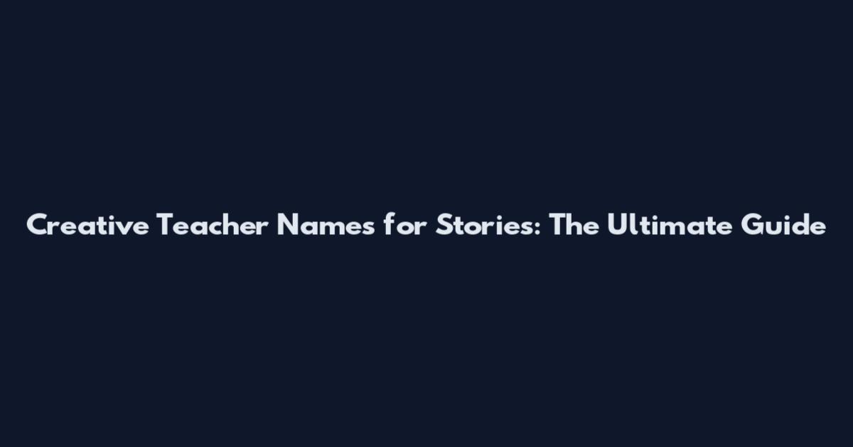Creative Teacher Names for Stories: The Ultimate Guide