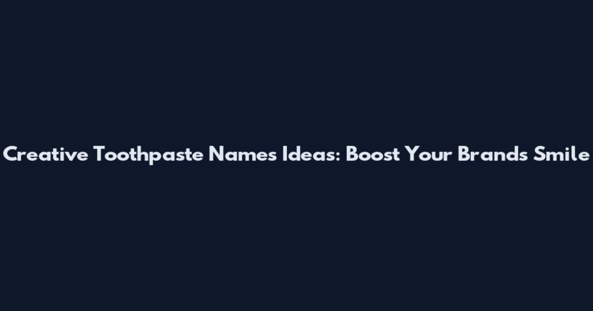 Creative Toothpaste Names Ideas: Boost Your Brand's Smile