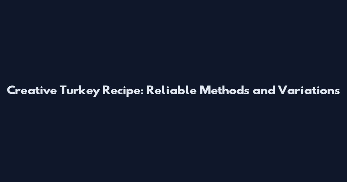 Creative Turkey Recipe: Reliable Methods and Variations