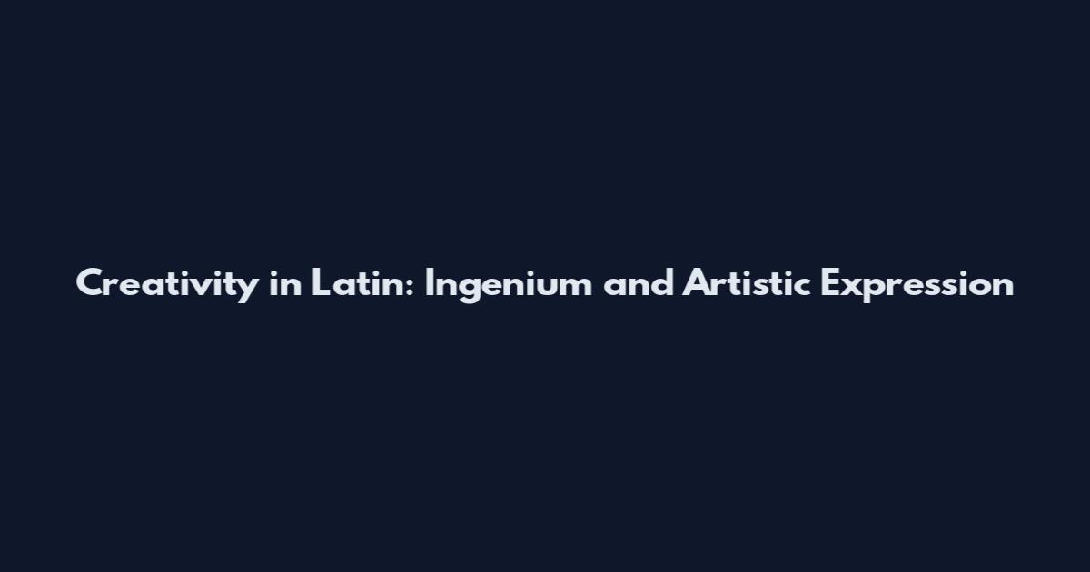 Creativity in Latin: Ingenium and Artistic Expression