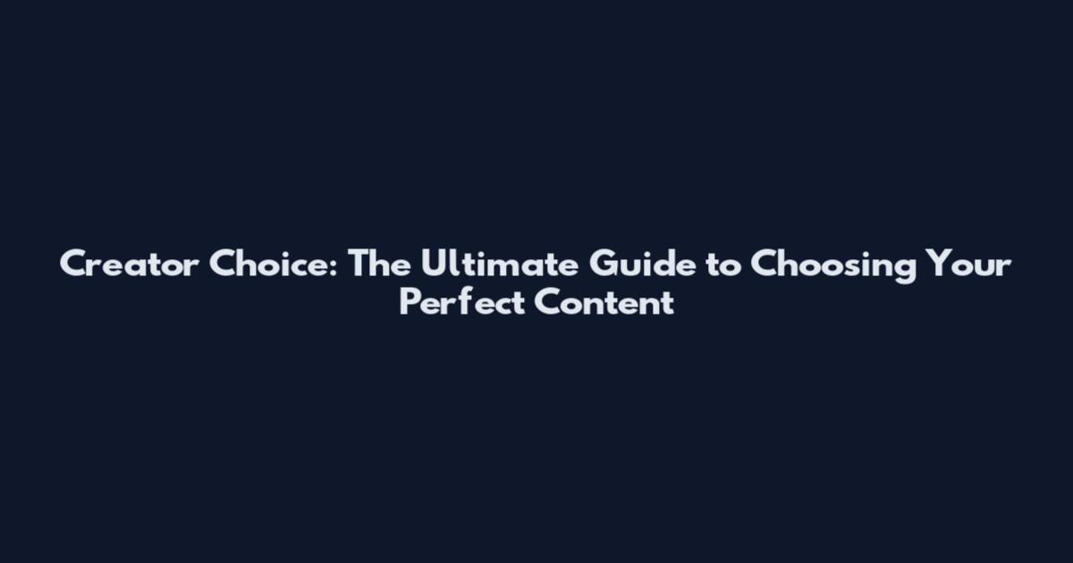 Creator Choice: The Ultimate Guide to Choosing Your Perfect Content