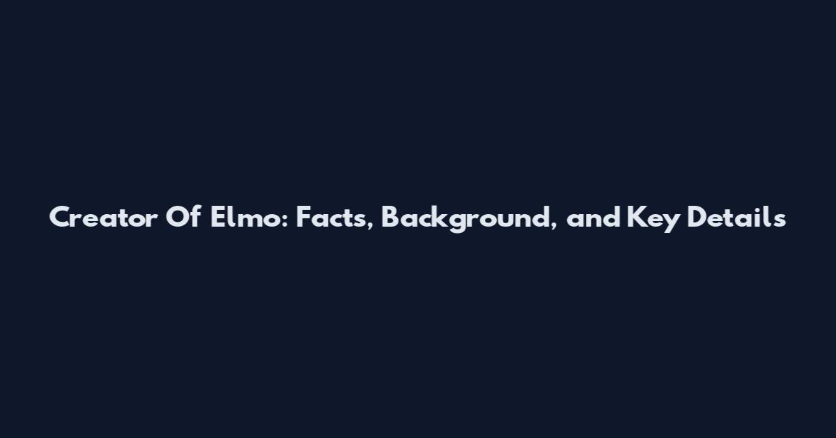 Creator Of Elmo: Facts, Background, and Key Details
