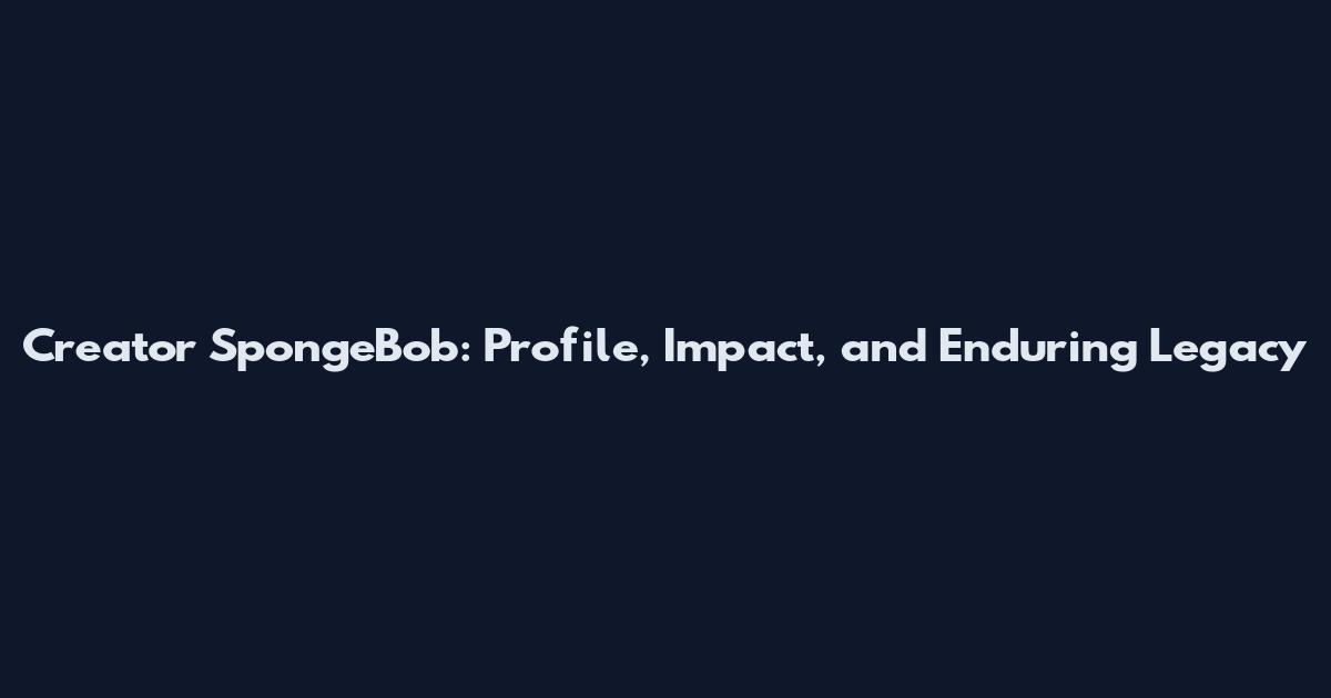 Creator SpongeBob: Profile, Impact, and Enduring Legacy