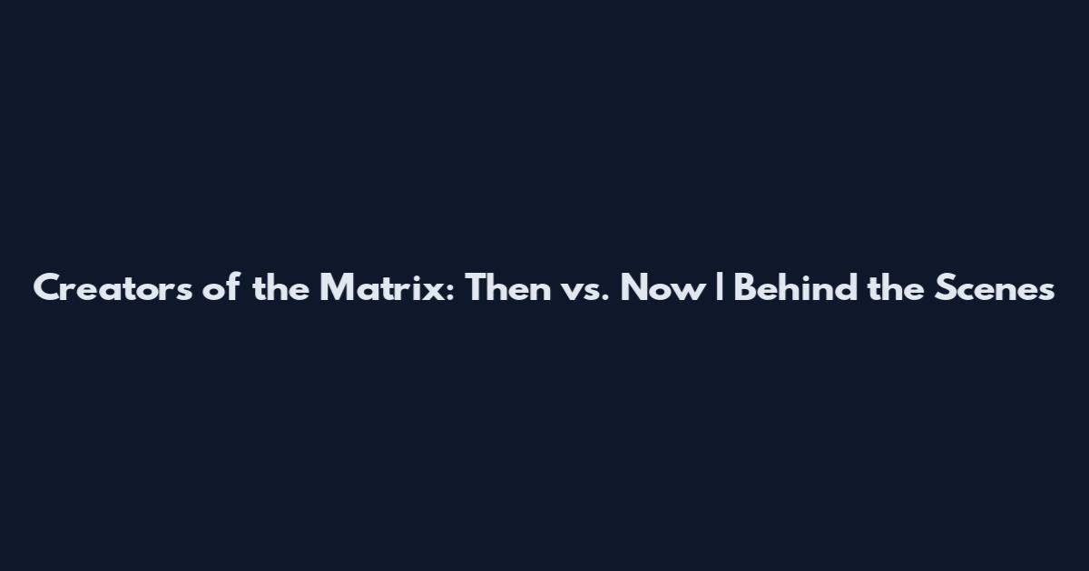 Creators of the Matrix: Then vs. Now | Behind the Scenes