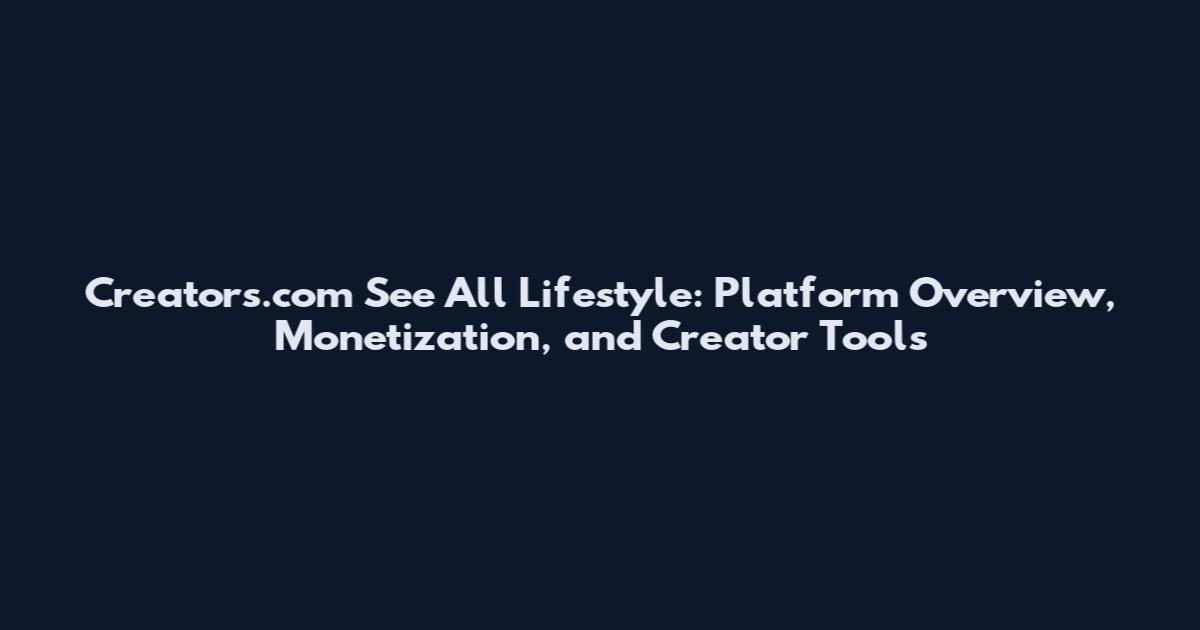 Creators.com See All Lifestyle: Platform Overview, Monetization, and Creator Tools