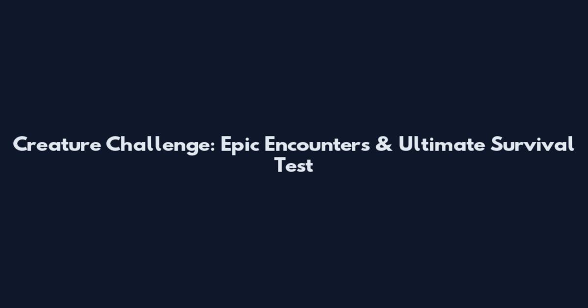 Creature Challenge: Epic Encounters & Ultimate Survival Test