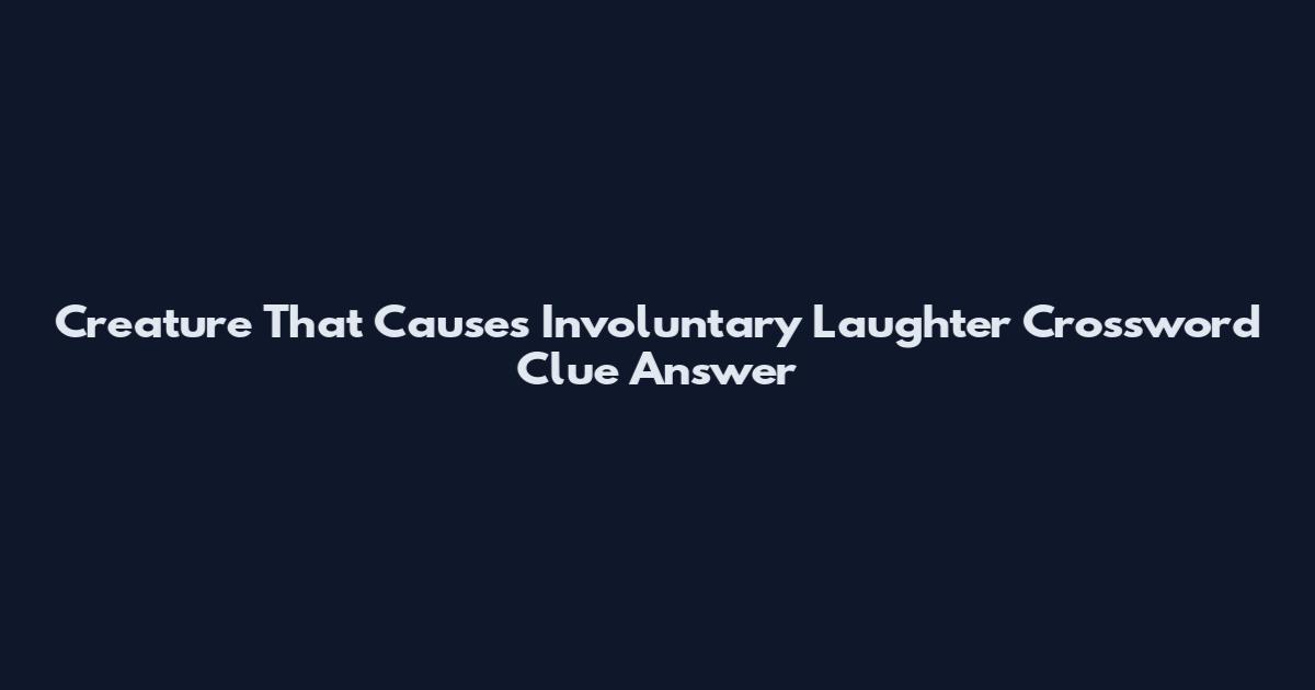 Creature That Causes Involuntary Laughter Crossword Clue Answer