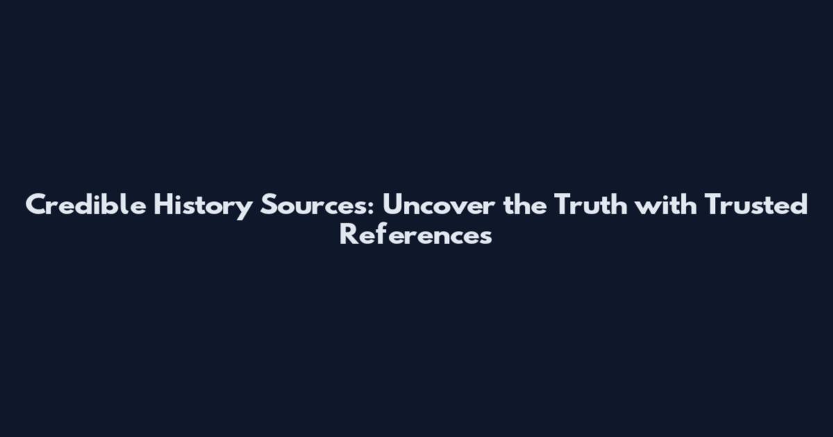 Credible History Sources: Uncover the Truth with Trusted References