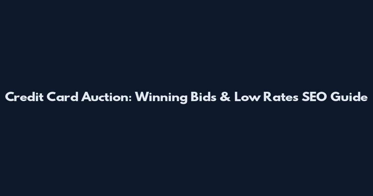 Credit Card Auction: Winning Bids & Low Rates SEO Guide