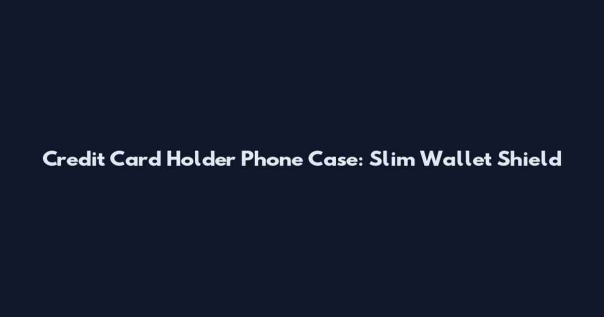 Credit Card Holder Phone Case: Slim Wallet Shield