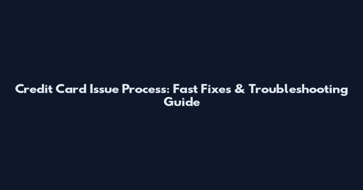Credit Card Issue Process: Fast Fixes & Troubleshooting Guide