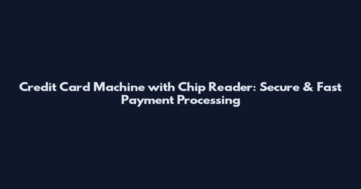 Credit Card Machine with Chip Reader: Secure & Fast Payment Processing