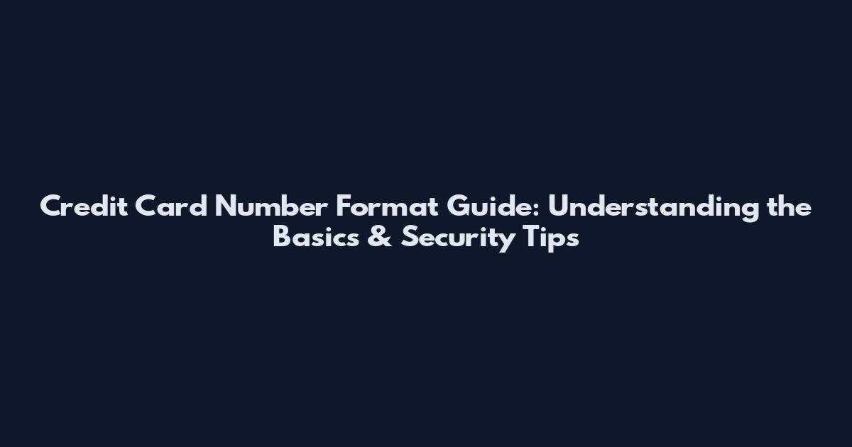 Credit Card Number Format Guide: Understanding the Basics & Security Tips