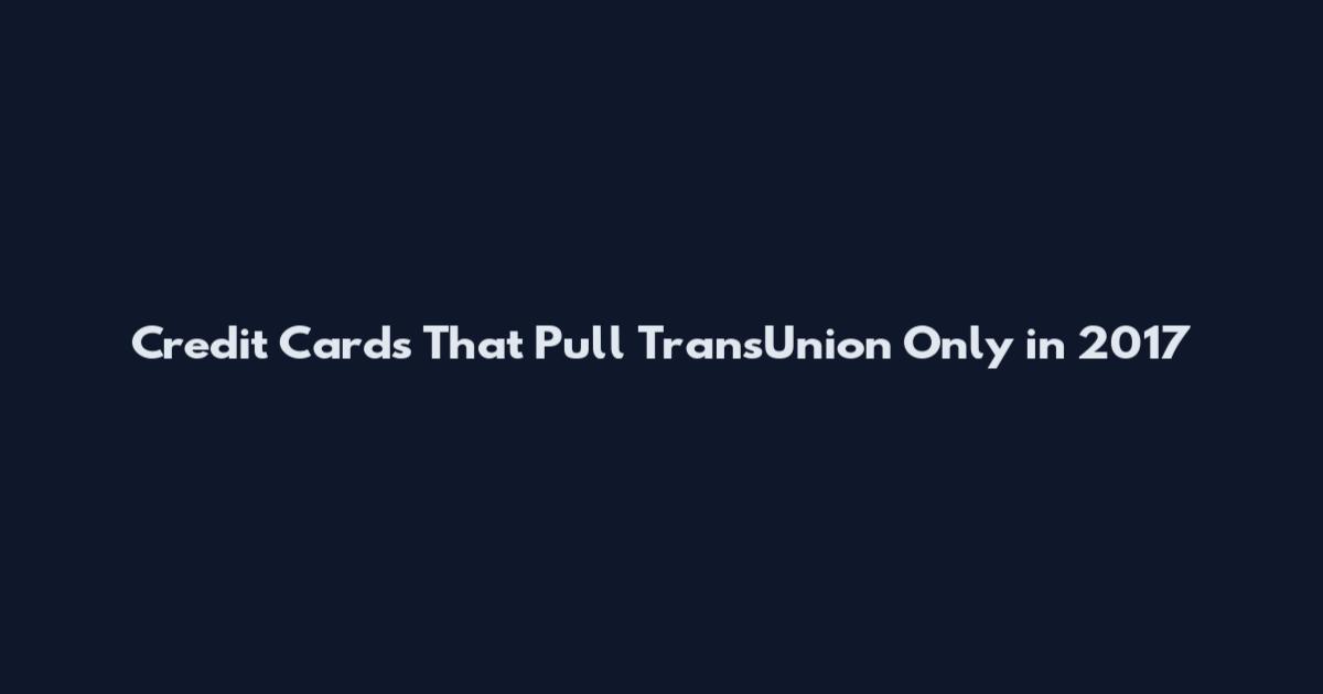 Credit Cards That Pull TransUnion Only in 2017