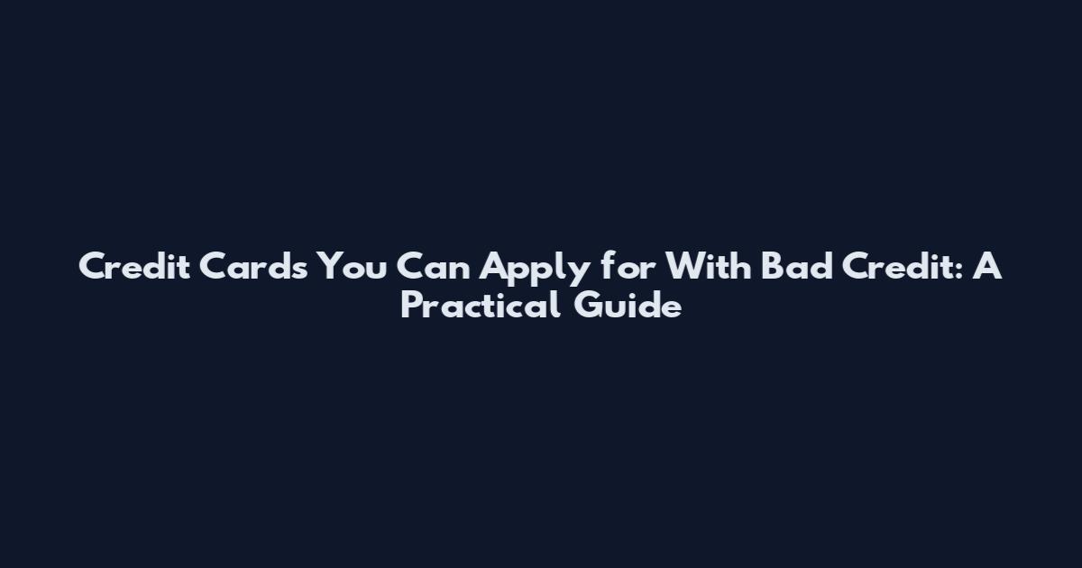 Credit Cards You Can Apply for With Bad Credit: A Practical Guide
