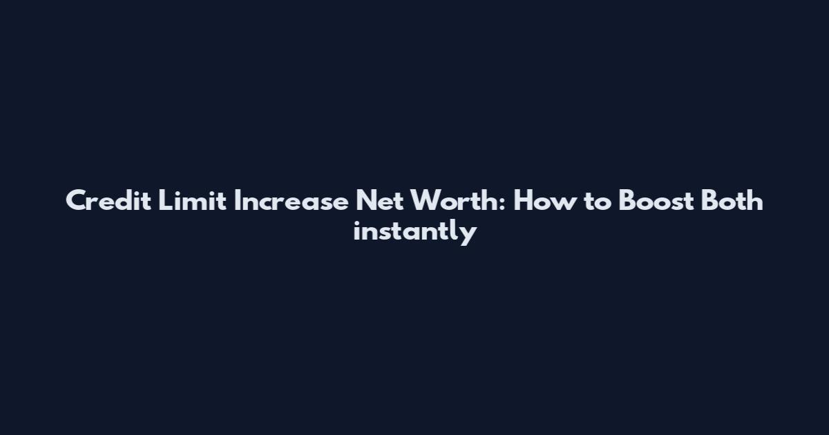 Credit Limit Increase Net Worth: How to Boost Both instantly