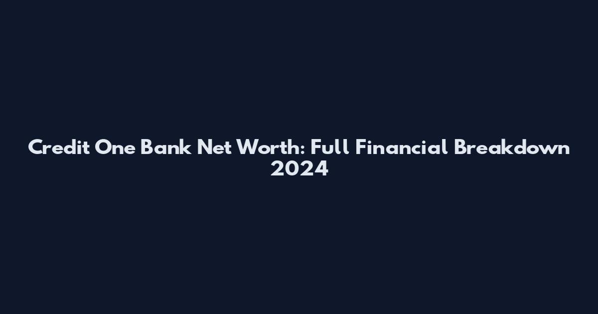Credit One Bank Net Worth: Full Financial Breakdown 2024