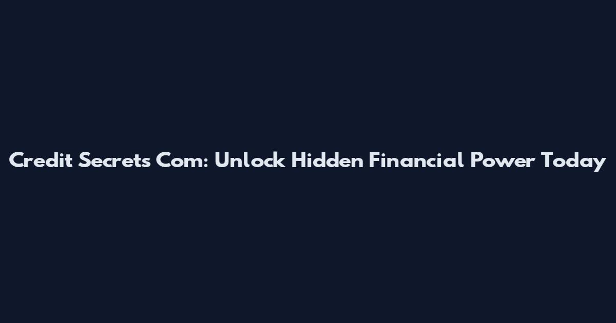 Credit Secrets Com: Unlock Hidden Financial Power Today