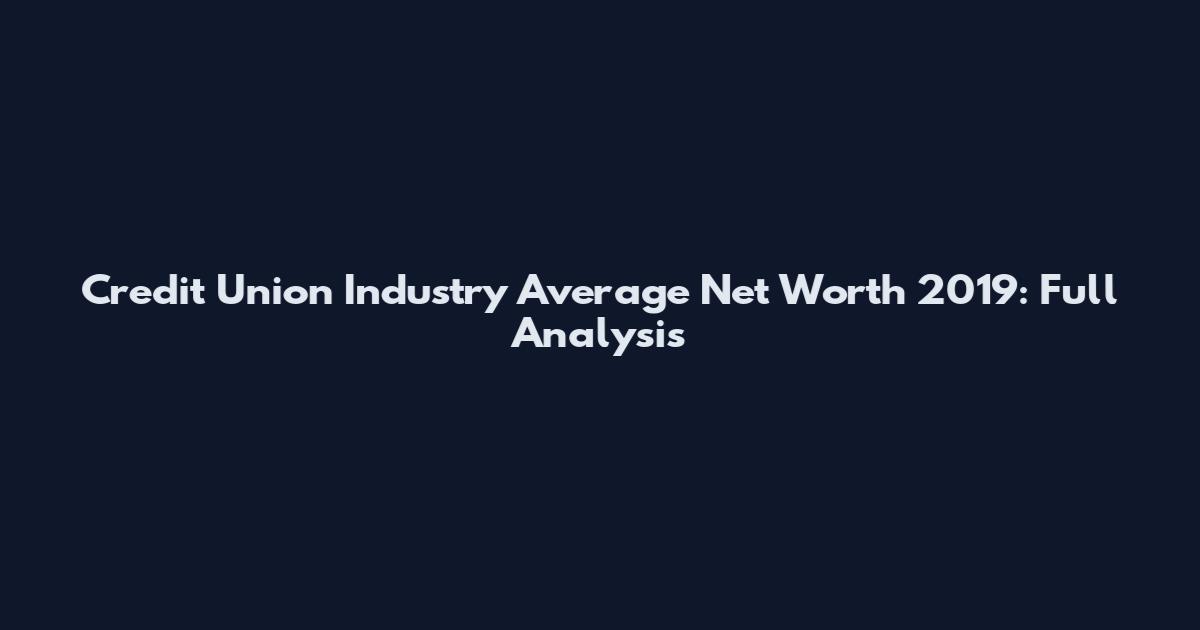 Credit Union Industry Average Net Worth 2019: Full Analysis