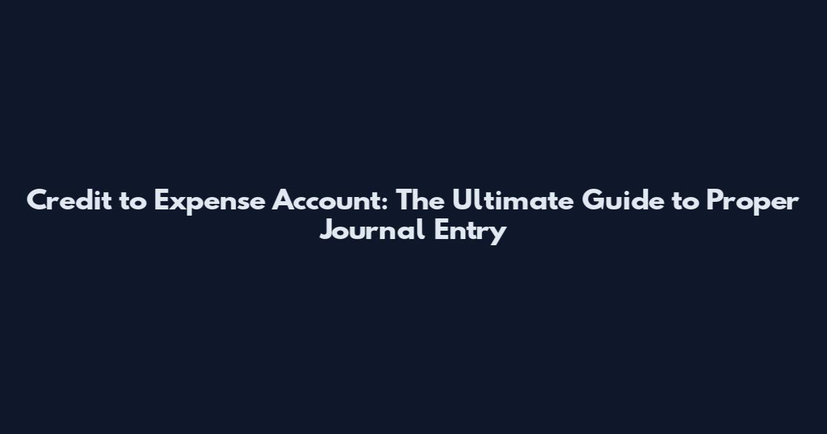 Credit to Expense Account: The Ultimate Guide to Proper Journal Entry