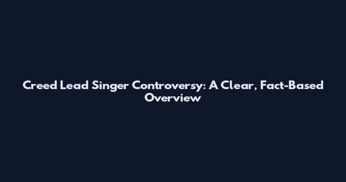 Creed Lead Singer Controversy: A Clear, Fact-Based Overview